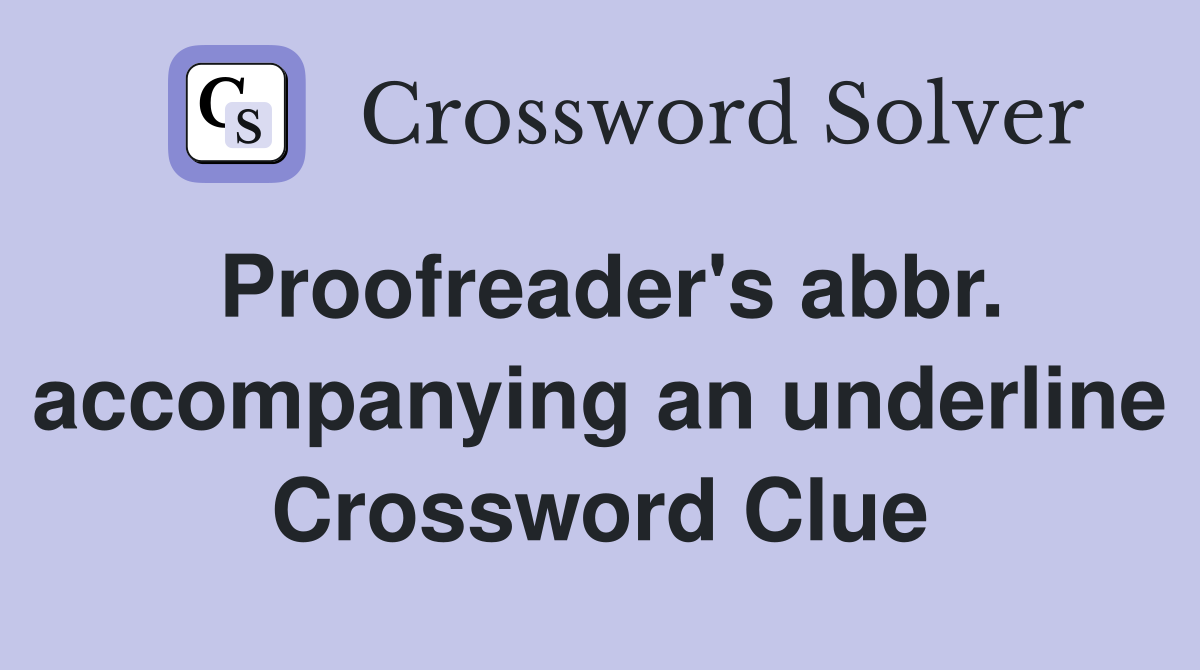 Proofreader's abbr. accompanying an underline Crossword Clue