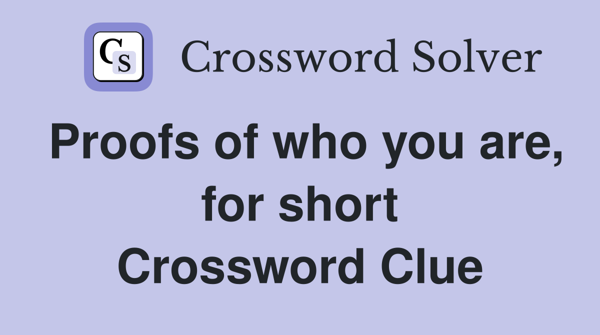 Proofs of who you are, for short Crossword Clue