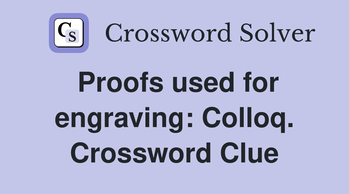 Proofs used for engraving: Colloq. Crossword Clue