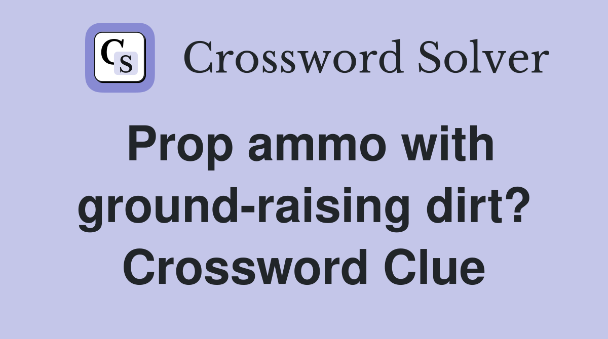 Prop ammo with ground-raising dirt? Crossword Clue