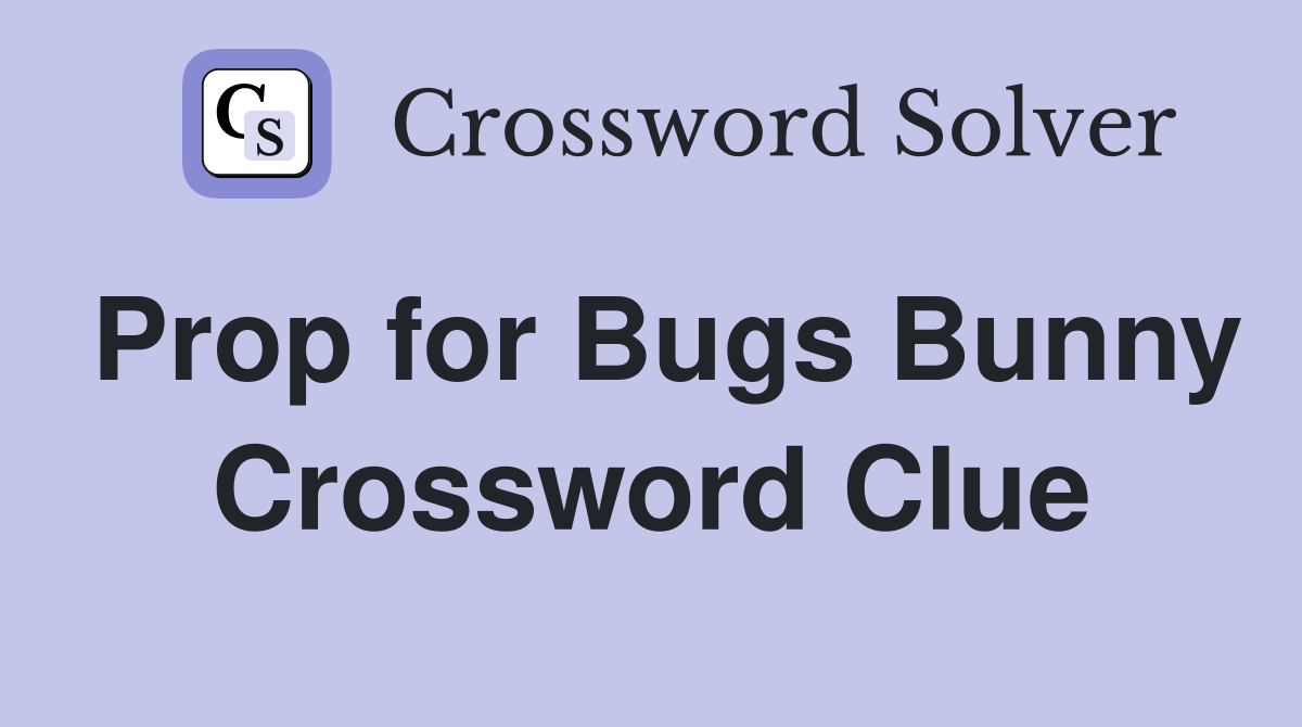 Prop for Bugs Bunny Crossword Clue