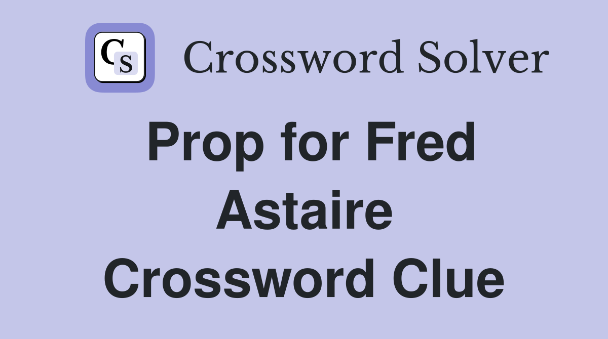 Prop for Fred Astaire Crossword Clue