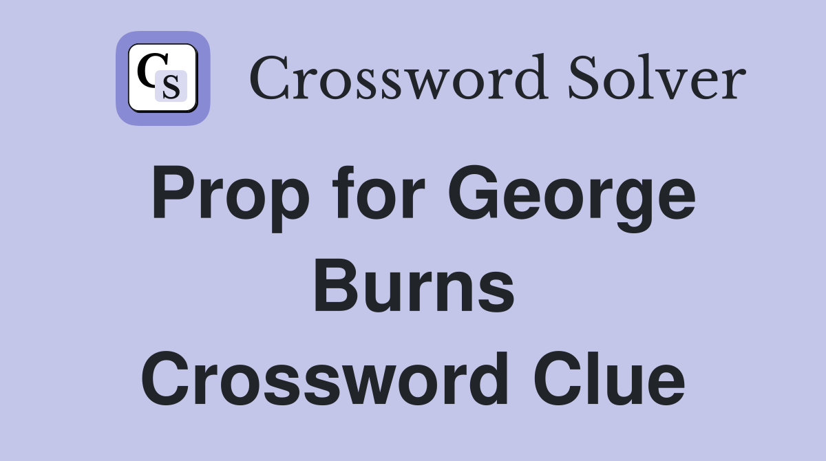 Prop for George Burns Crossword Clue
