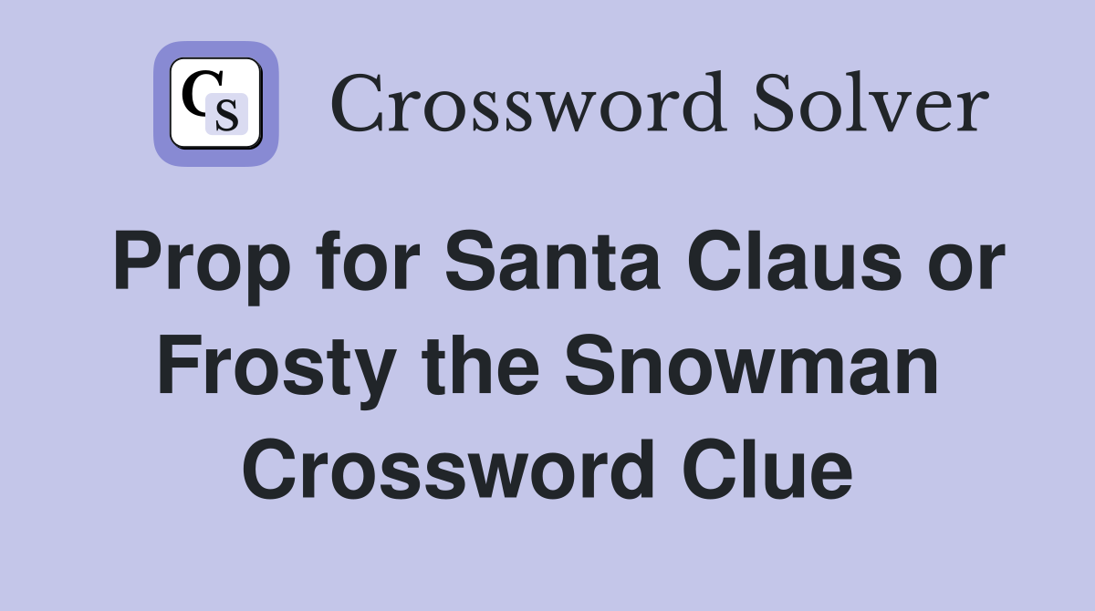 Prop for Santa Claus or Frosty the Snowman Crossword Clue