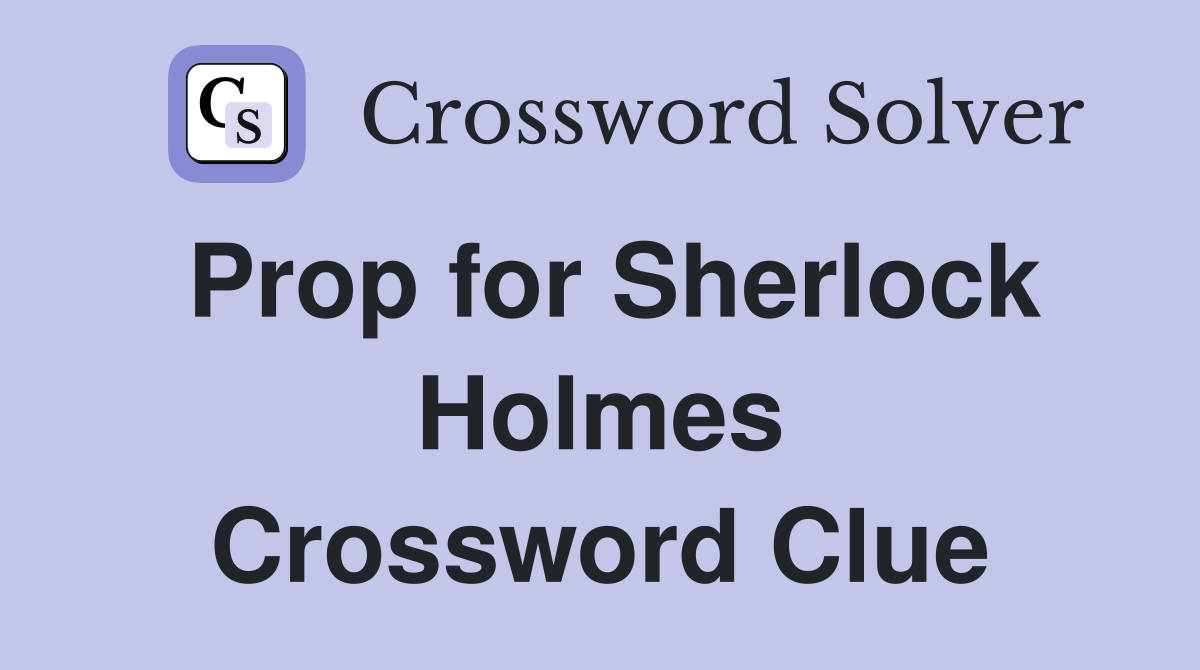 Prop for Sherlock Holmes Crossword Clue