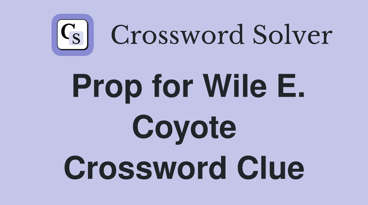 Prop for Wile E. Coyote Crossword Clue