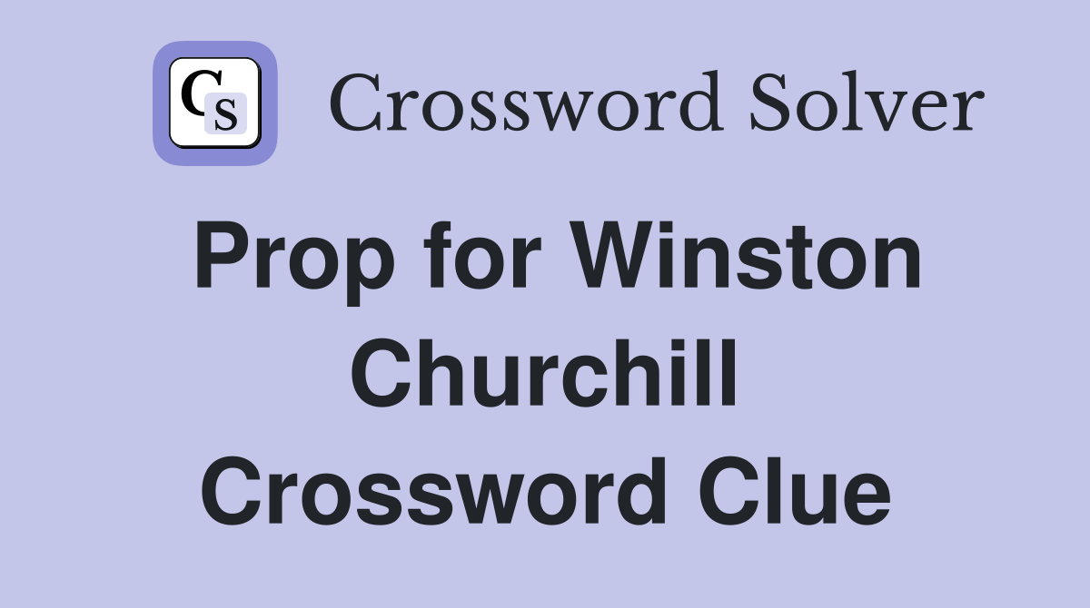 Prop for Winston Churchill Crossword Clue