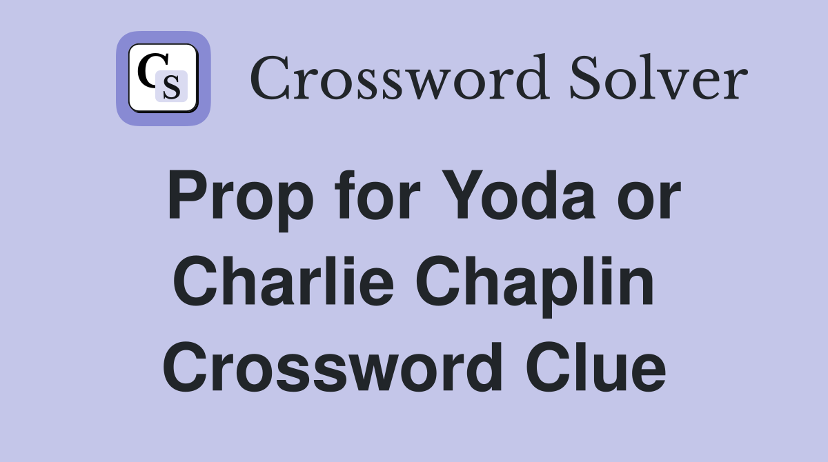Prop for Yoda or Charlie Chaplin Crossword Clue
