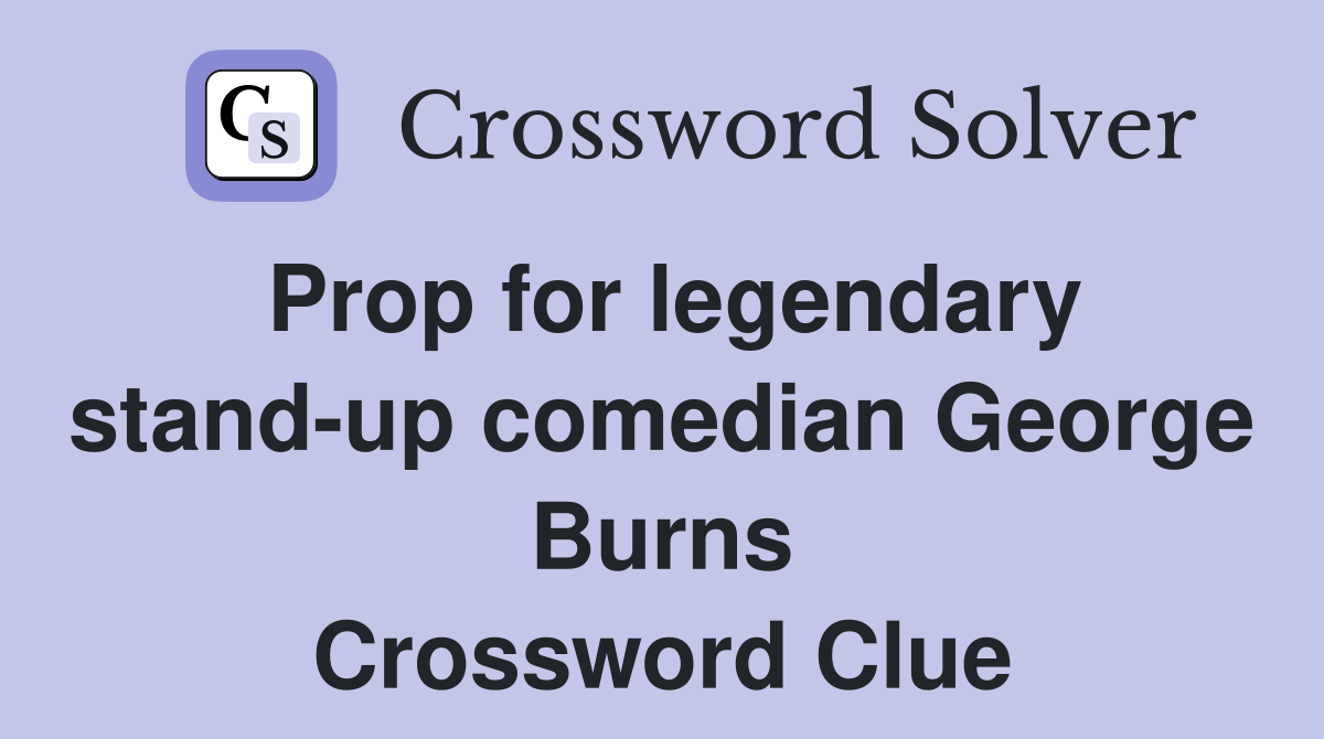 Prop for legendary stand-up comedian George Burns Crossword Clue