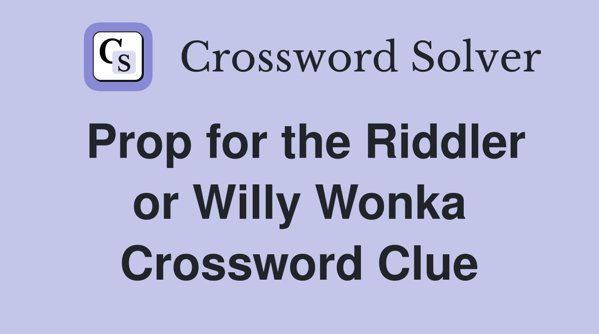 Prop for the Riddler or Willy Wonka Crossword Clue