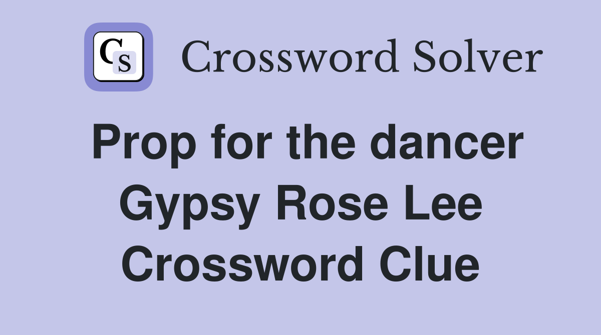 Prop for the dancer Gypsy Rose Lee Crossword Clue