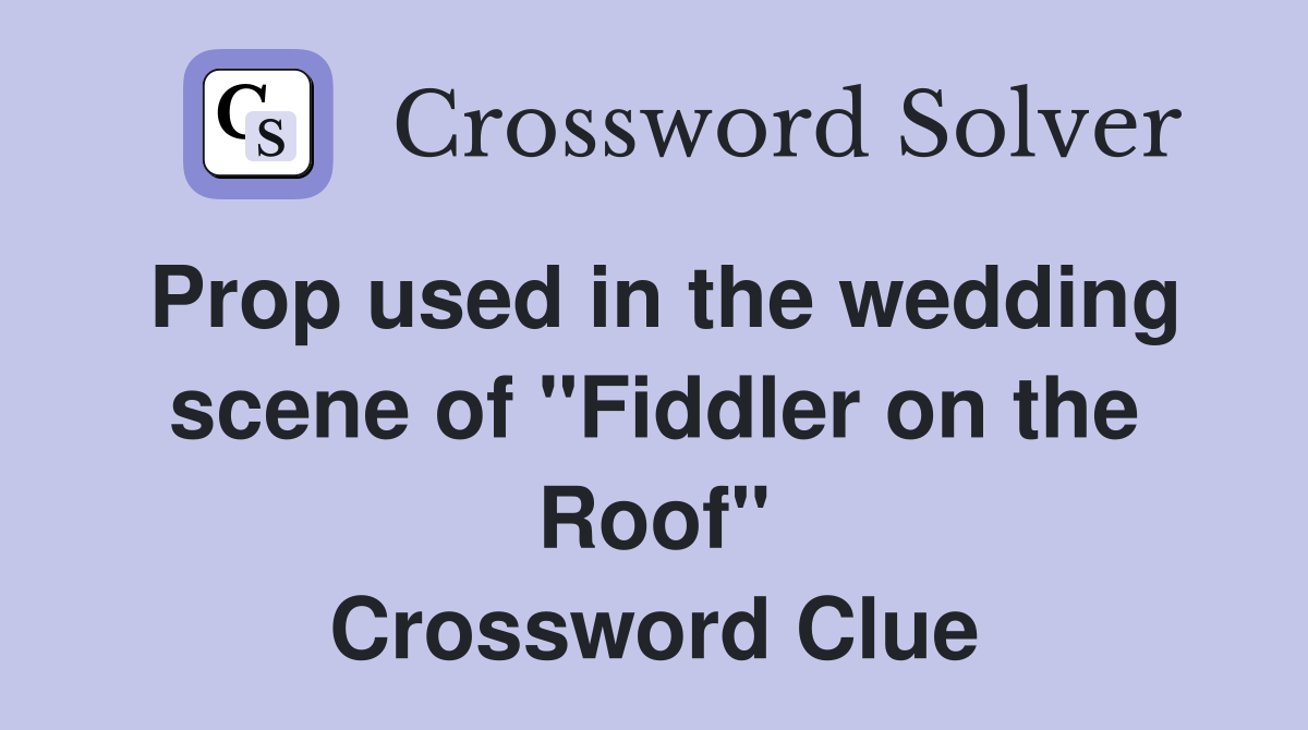 Prop used in the wedding scene of "Fiddler on the Roof" Crossword Clue