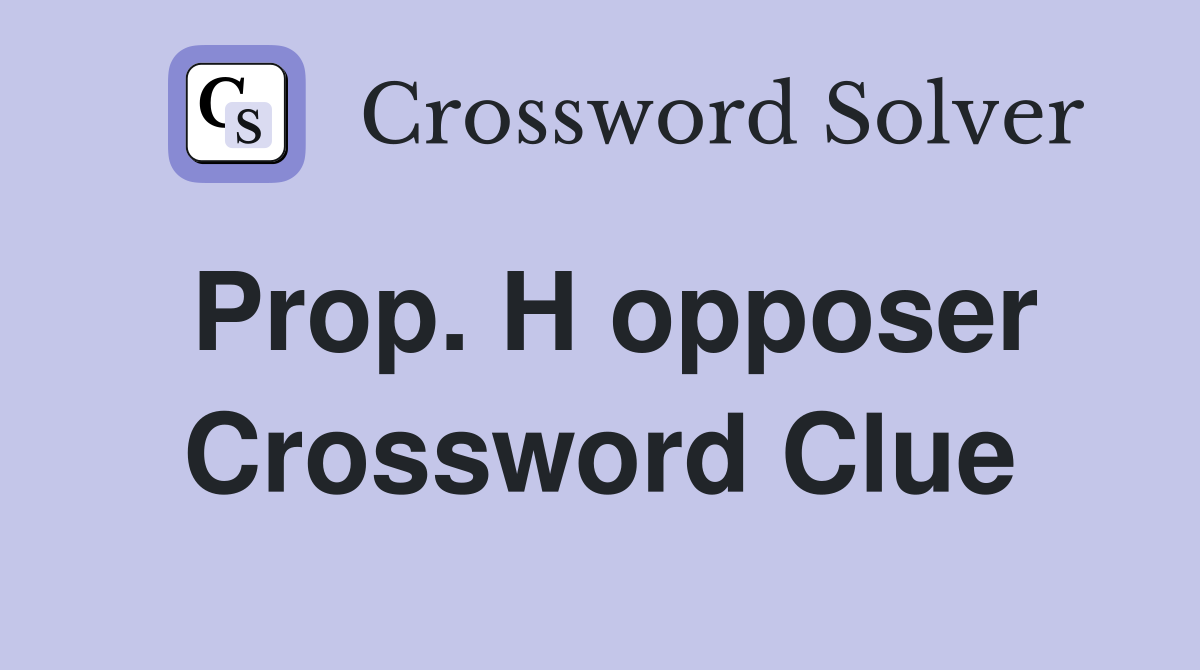 Prop. H opposer Crossword Clue