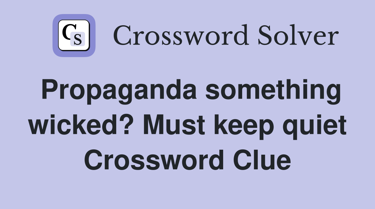 Propaganda something wicked? Must keep quiet Crossword Clue