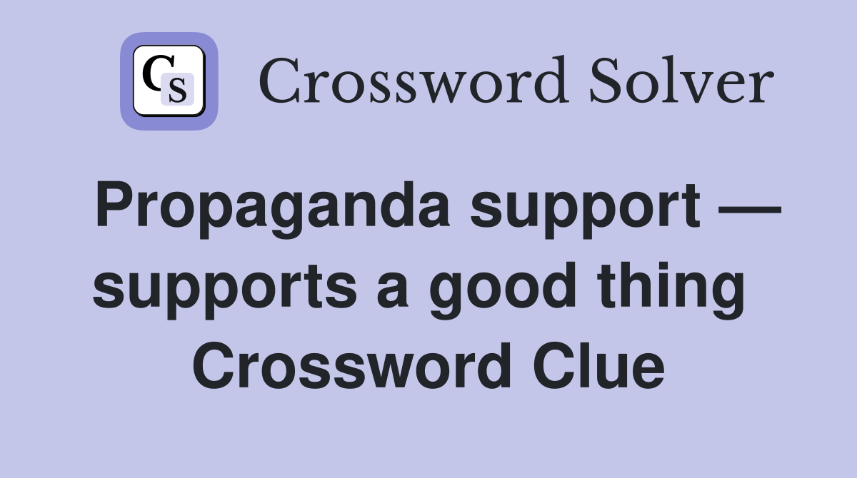 Propaganda support — supports a good thing  Crossword Clue