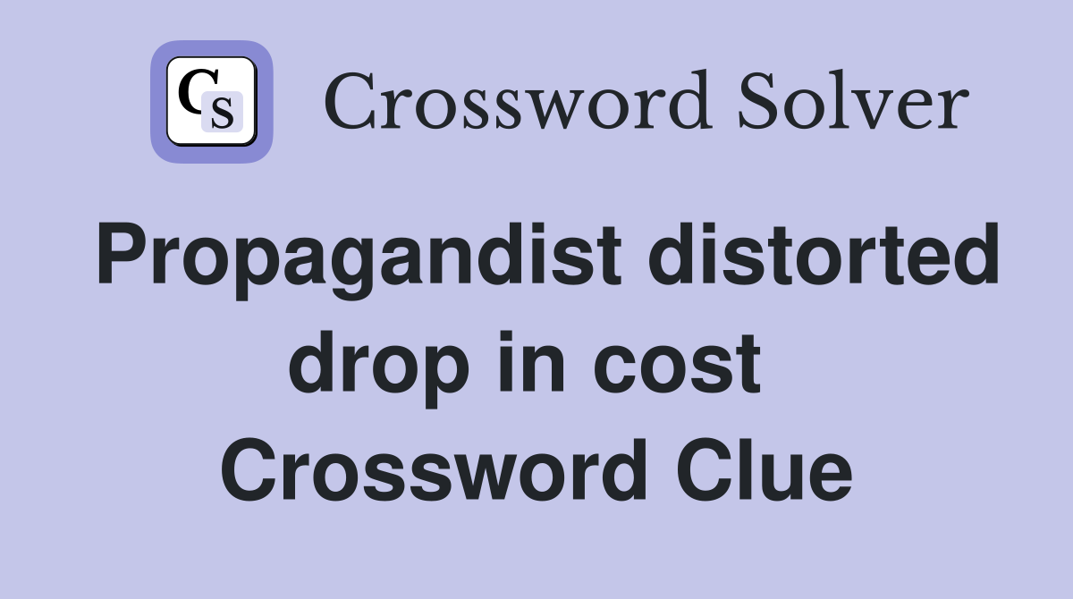 Propagandist distorted drop in cost  Crossword Clue