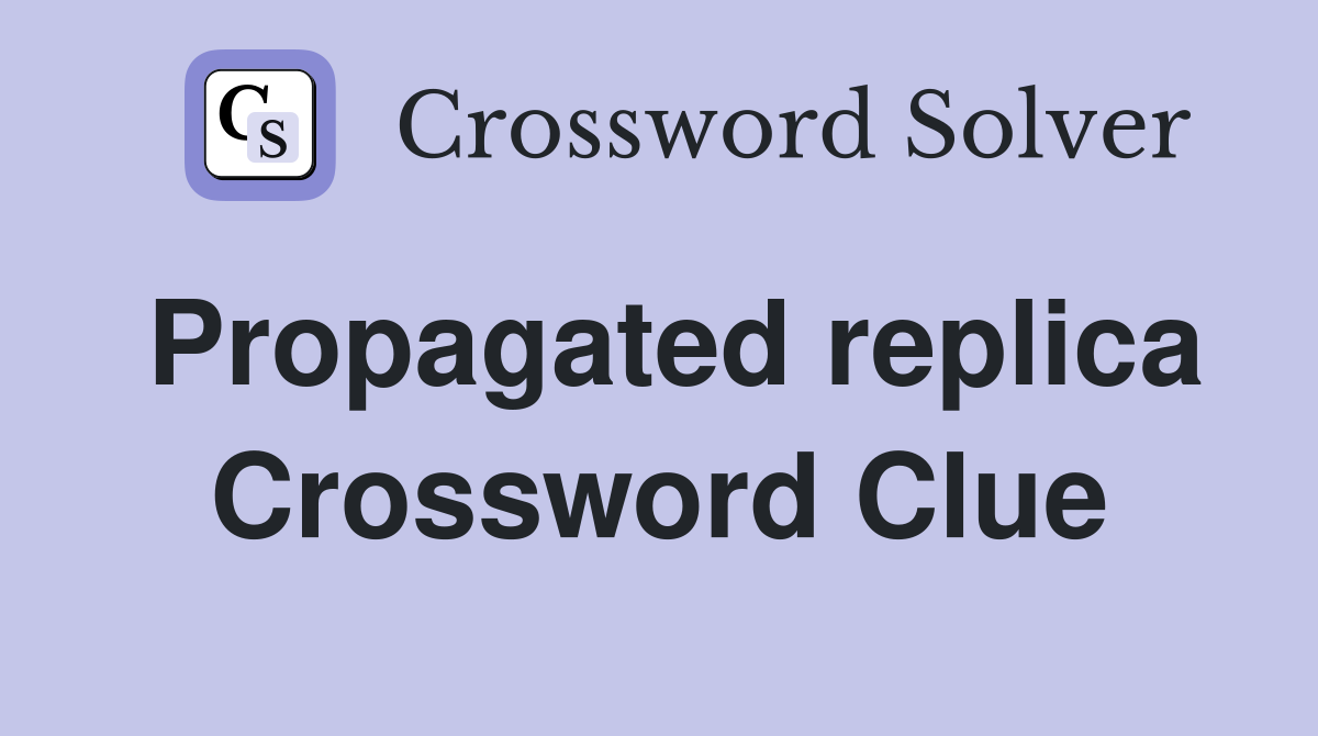 Propagated replica Crossword Clue