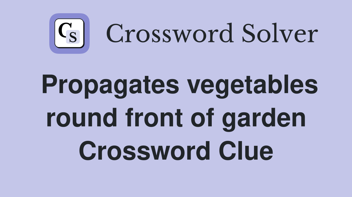 Propagates vegetables round front of garden Crossword Clue