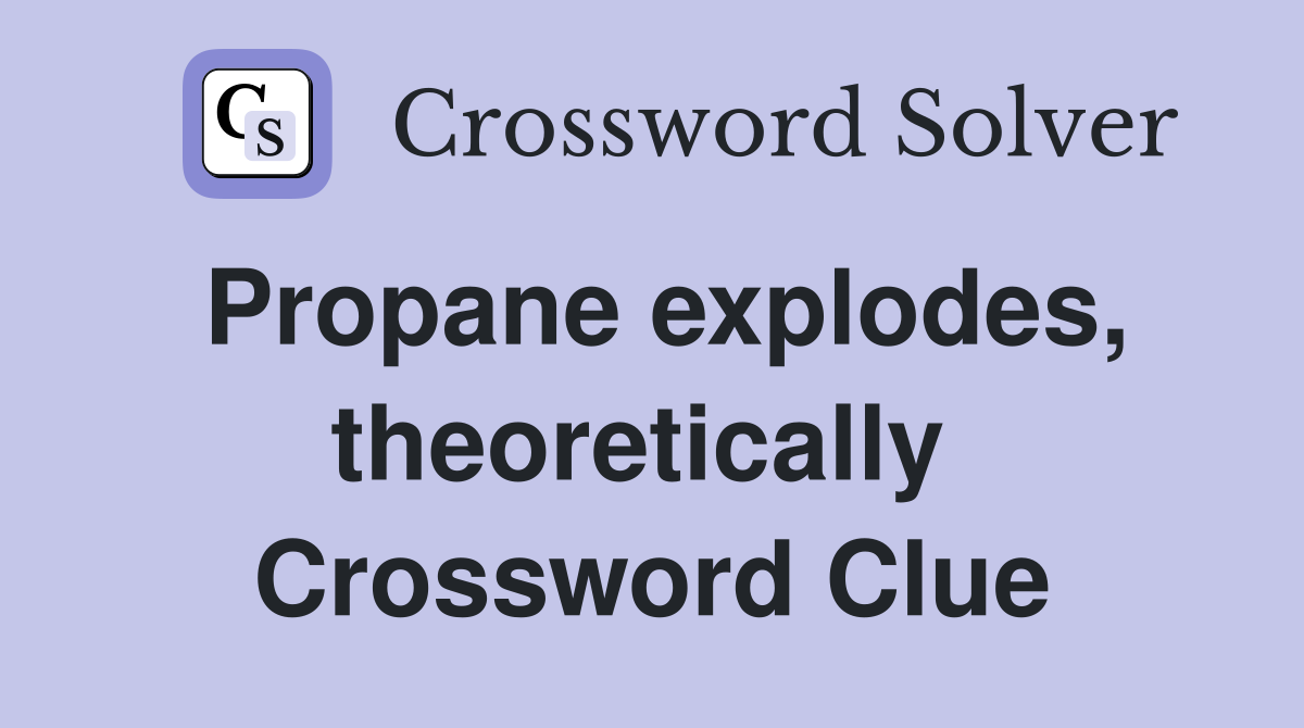 Propane explodes, theoretically  Crossword Clue