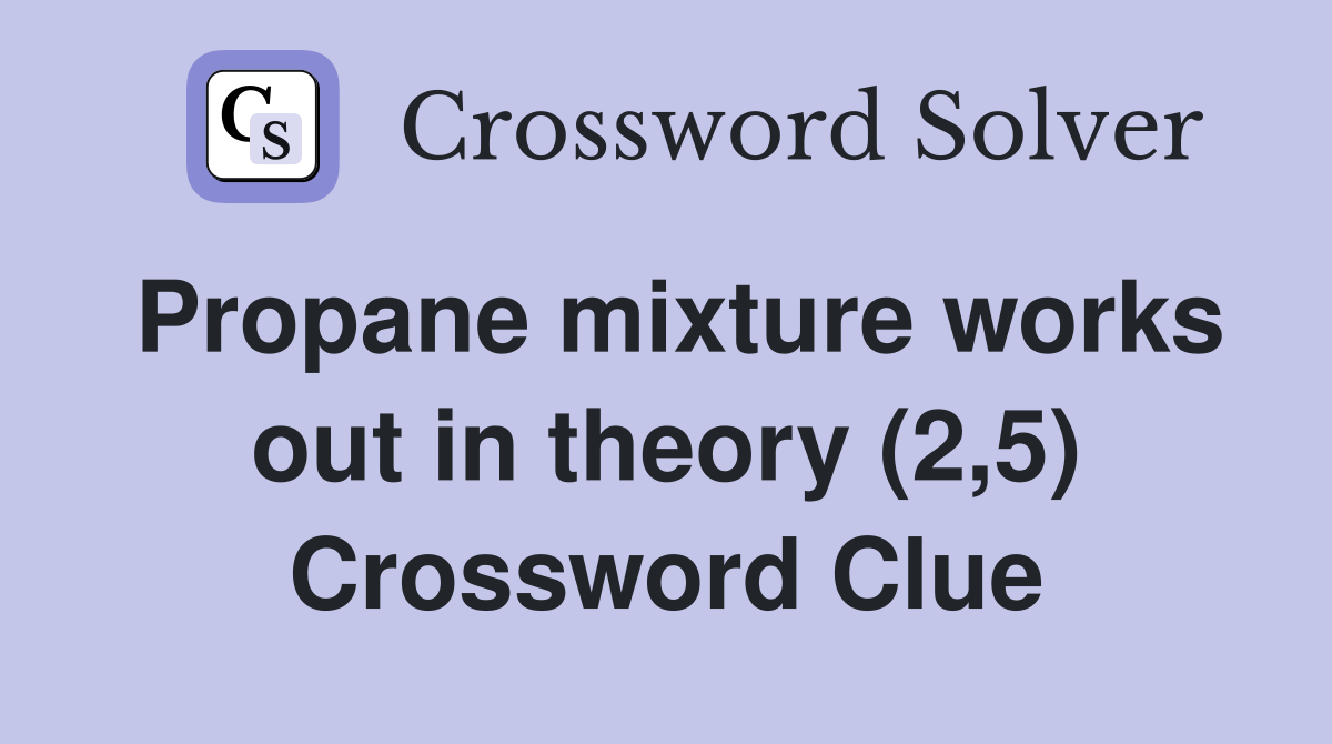 Propane mixture works out in theory (2,5) Crossword Clue