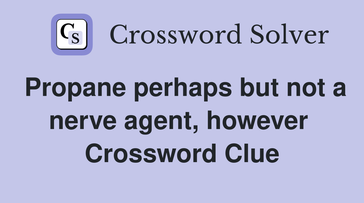 Propane perhaps but not a nerve agent, however  Crossword Clue