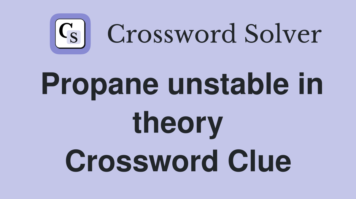 Propane unstable in theory Crossword Clue