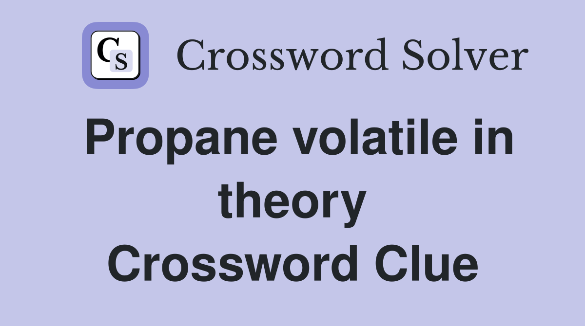 Propane volatile in theory Crossword Clue