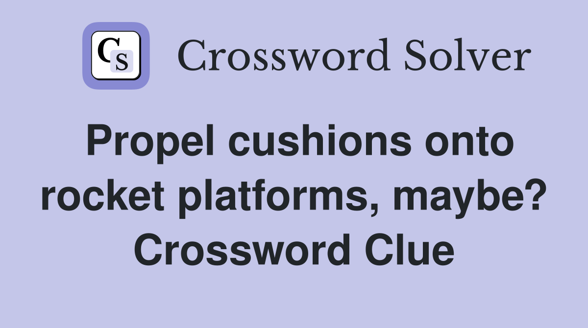 Propel cushions onto rocket platforms, maybe? Crossword Clue