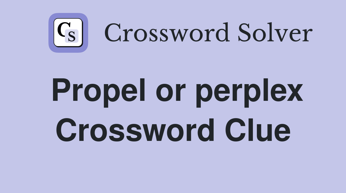 Propel or perplex Crossword Clue