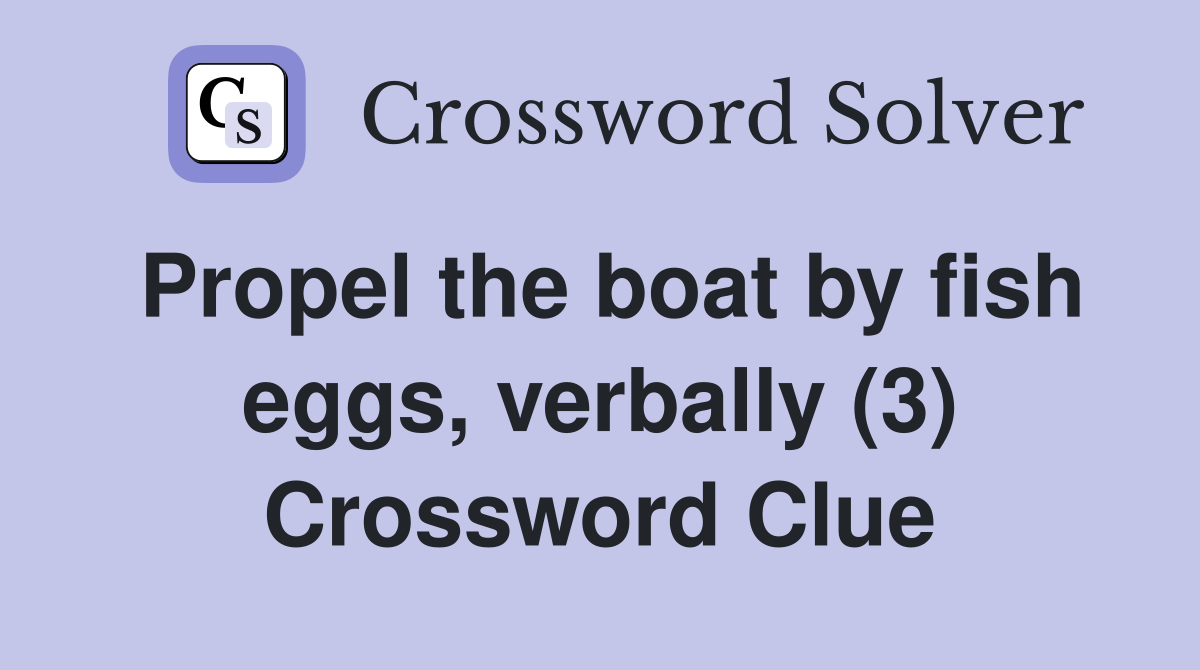 Propel the boat by fish eggs, verbally (3) Crossword Clue