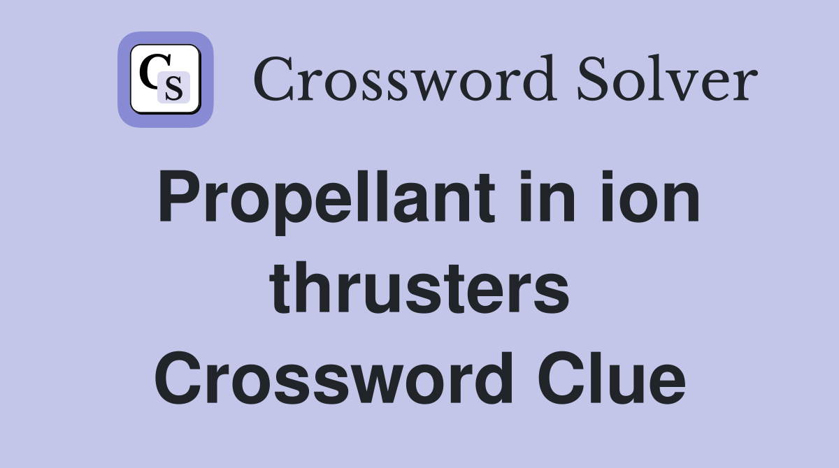Propellant in ion thrusters Crossword Clue