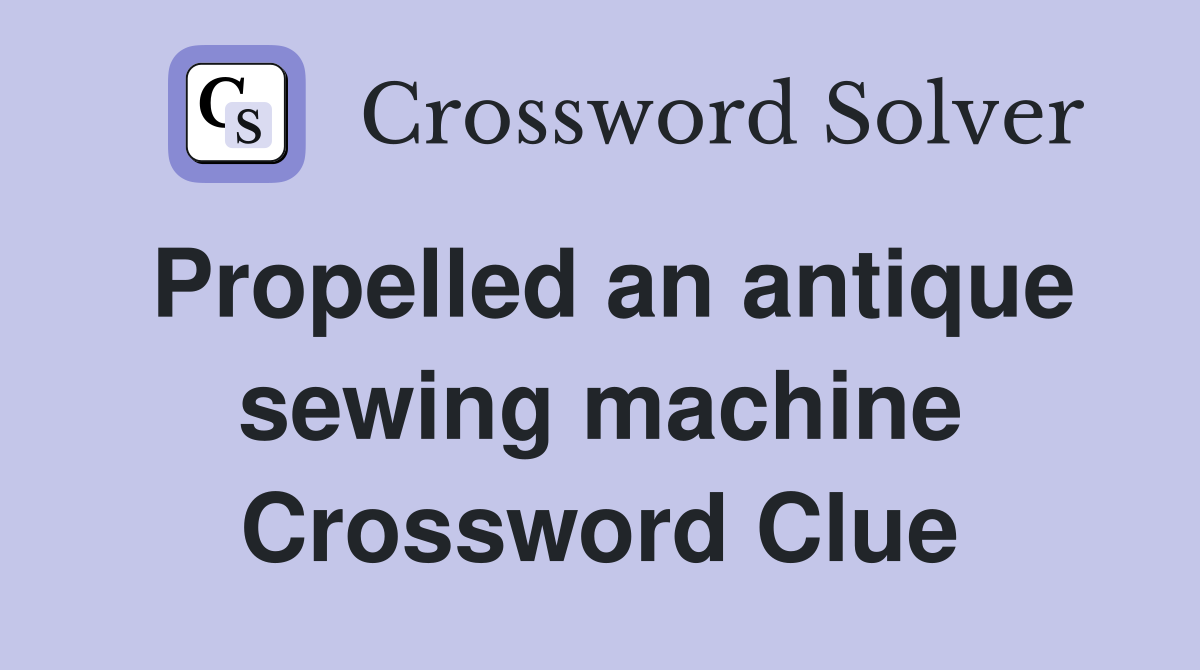 Propelled an antique sewing machine Crossword Clue