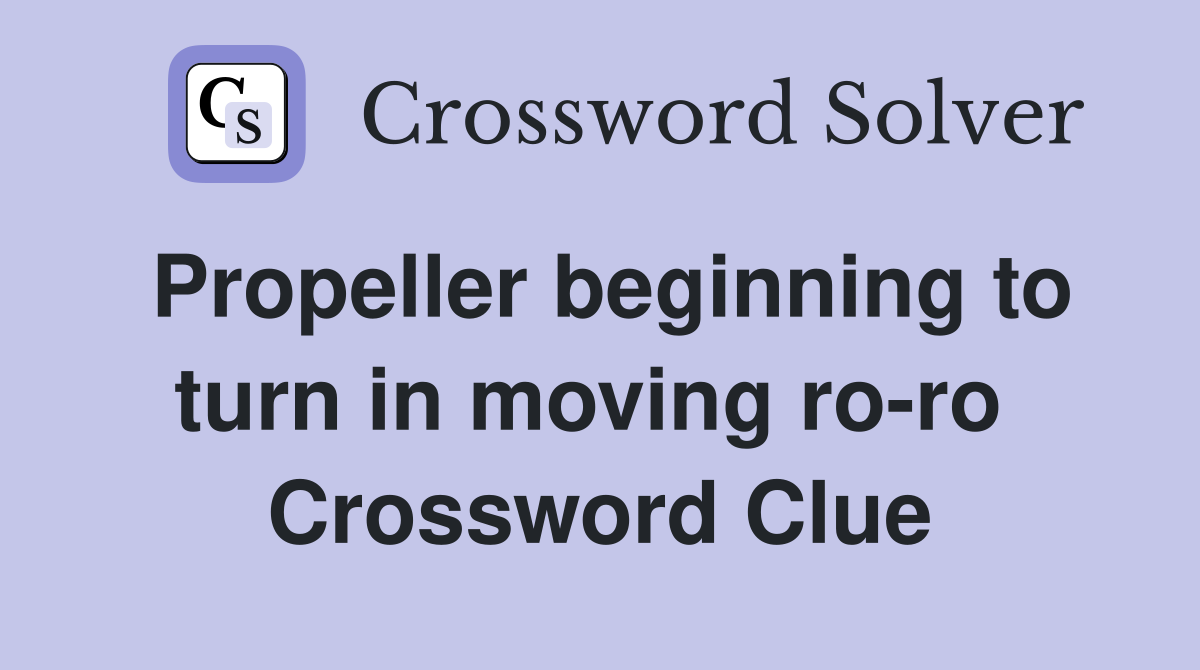 Propeller beginning to turn in moving ro-ro  Crossword Clue