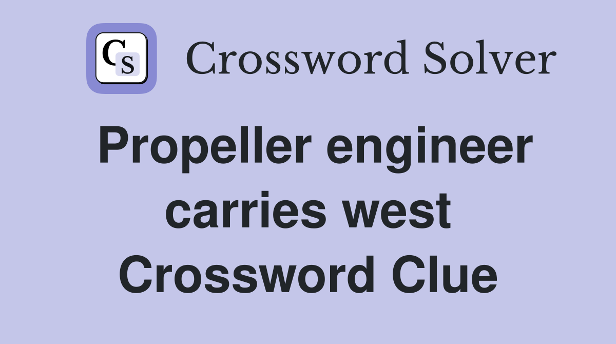 Propeller engineer carries west Crossword Clue