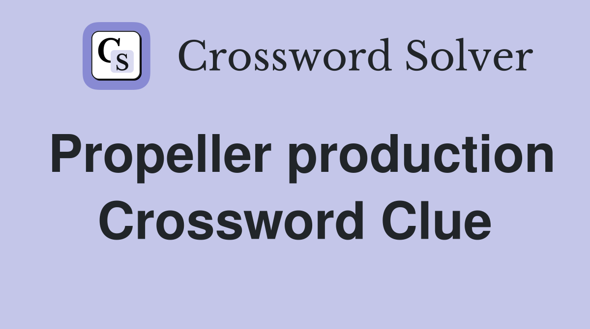 Propeller production Crossword Clue