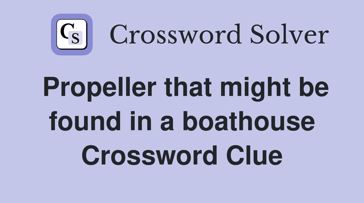 Propeller that might be found in a boathouse Crossword Clue
