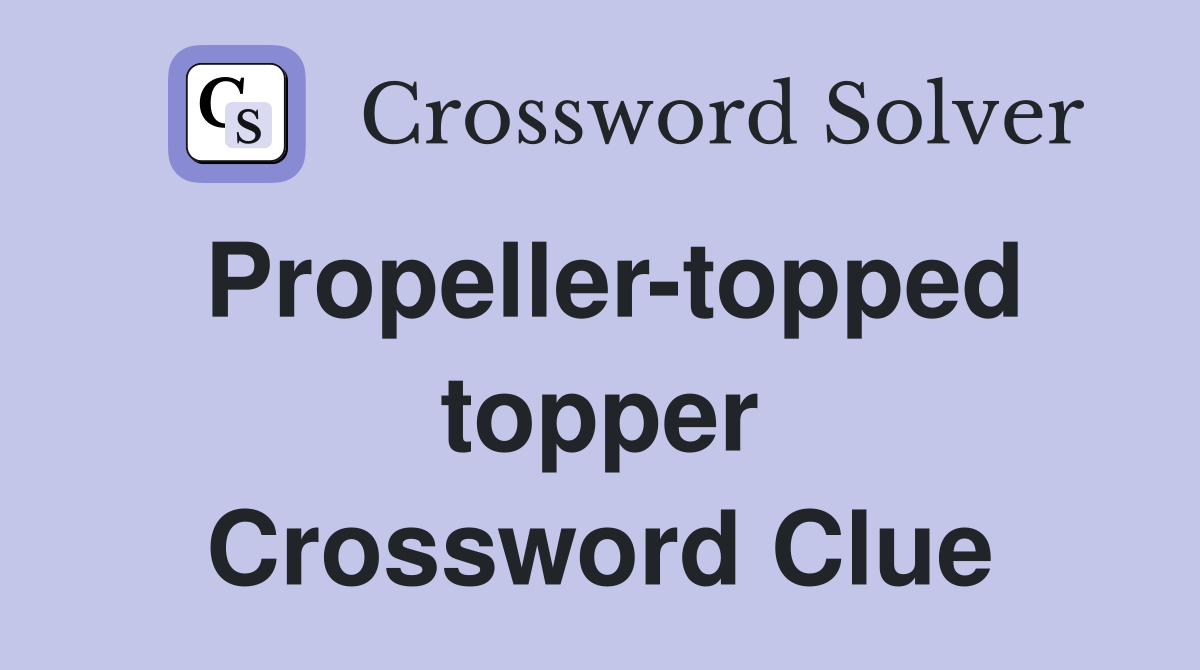 Propeller-topped topper Crossword Clue