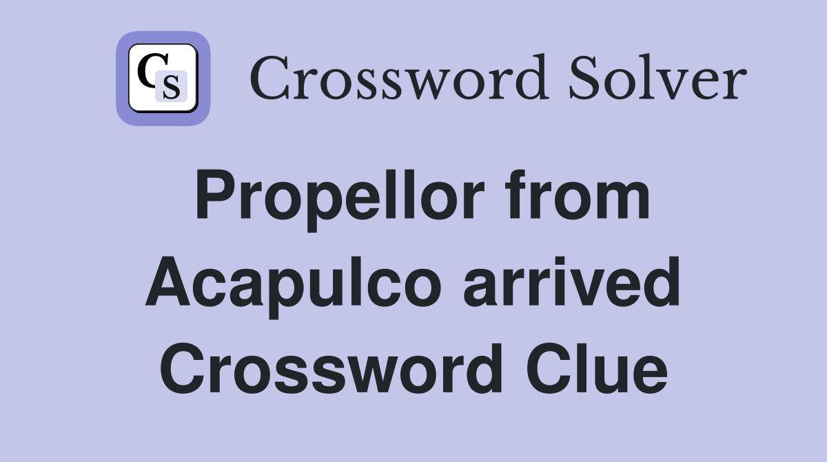 Propellor from Acapulco arrived Crossword Clue