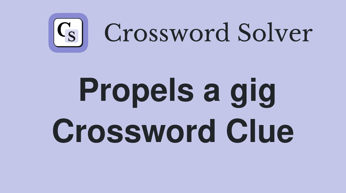 Propels a gig Crossword Clue
