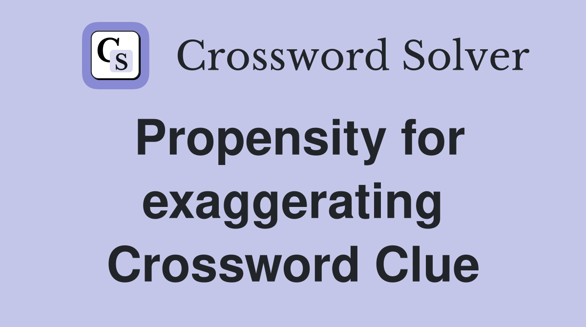 Propensity for exaggerating Crossword Clue