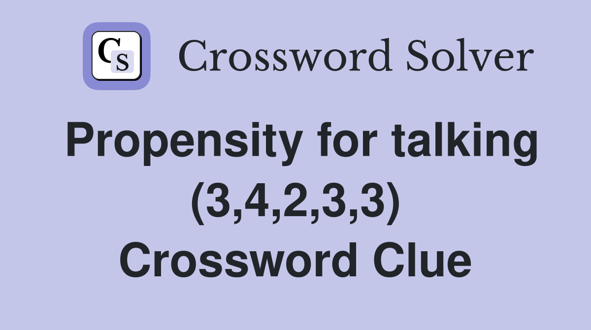 Propensity for talking (3,4,2,3,3) Crossword Clue