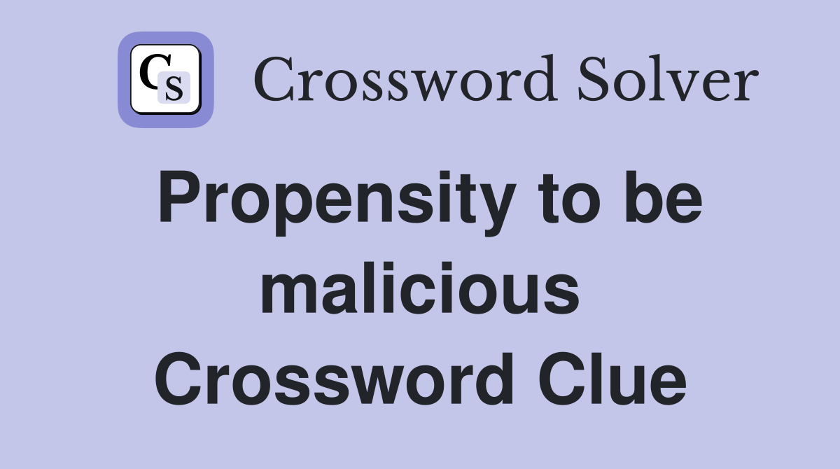 Propensity to be malicious Crossword Clue