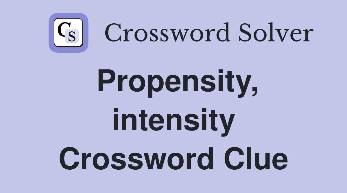 Propensity, intensity Crossword Clue