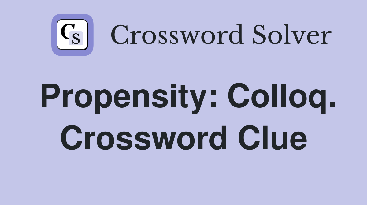 Propensity: Colloq. Crossword Clue