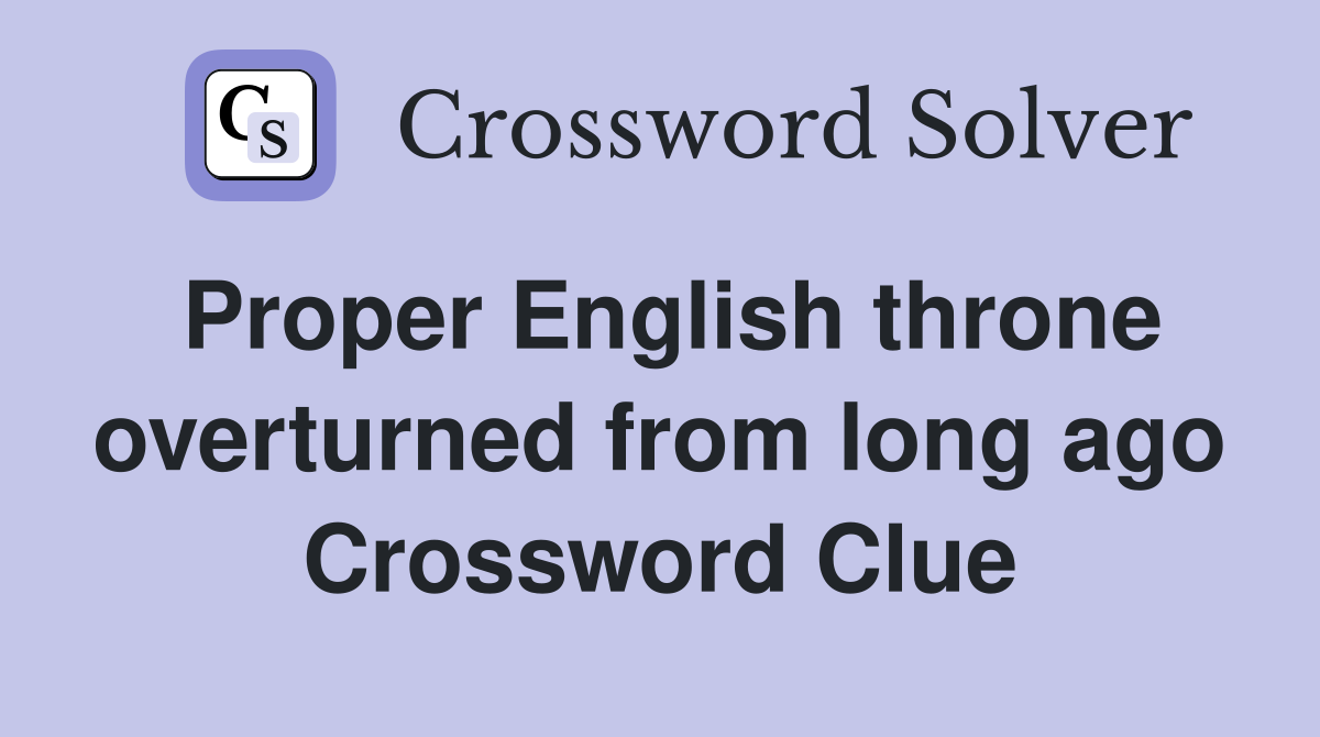 Proper English throne overturned from long ago Crossword Clue