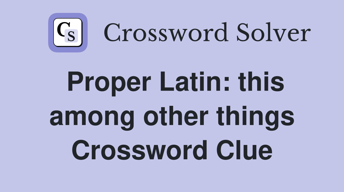 Proper Latin: this among other things Crossword Clue