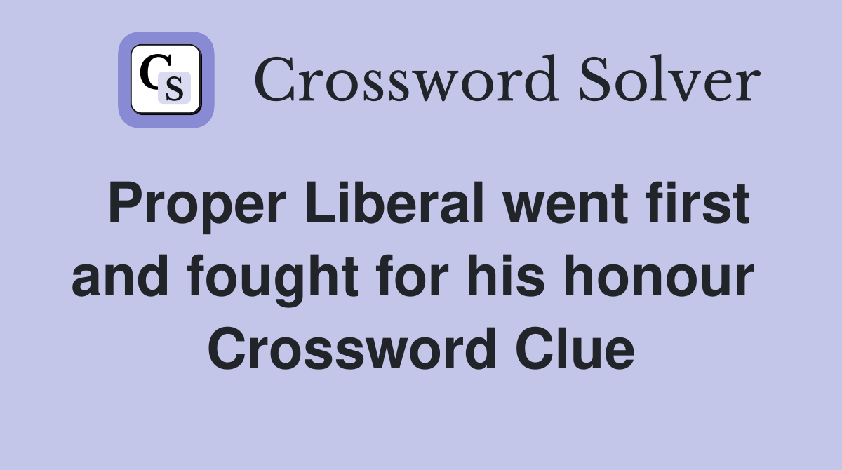 Proper Liberal went first and fought for his honour  Crossword Clue