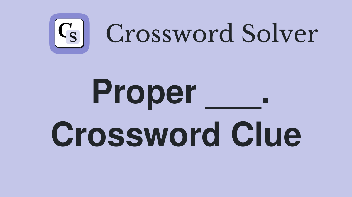 Proper ___. Crossword Clue