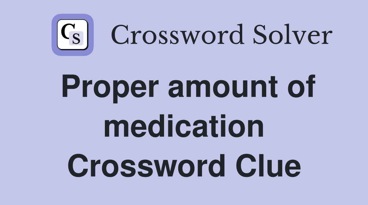 Proper amount of medication Crossword Clue