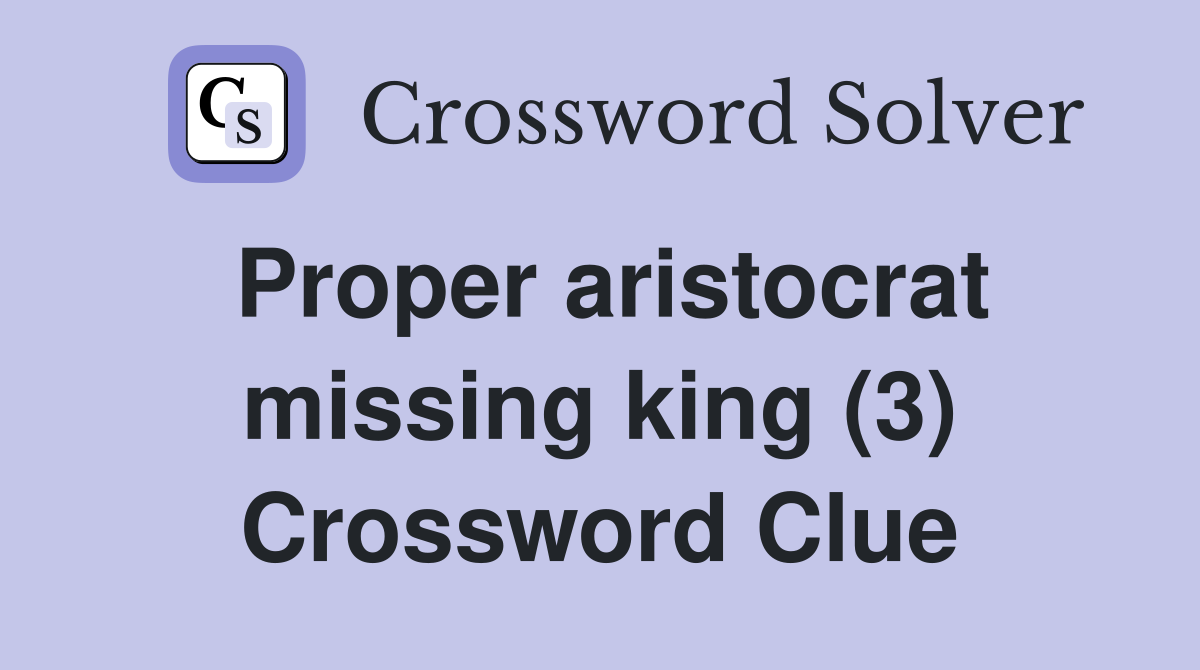Proper aristocrat missing king (3) Crossword Clue